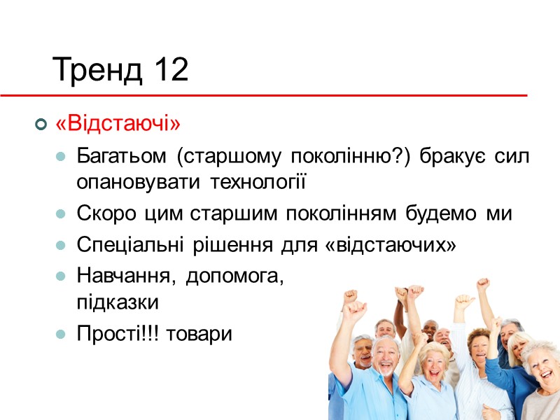 Тренд 12 «Відстаючі» Багатьом (старшому поколінню?) бракує сил опановувати технології Скоро цим старшим поколінням